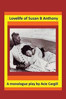 Love Life Of Susan B. Anthony: A Monologue Play-..