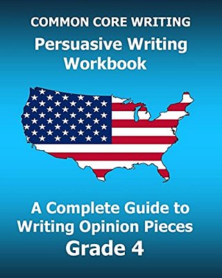 Common Core Writing Persuasive Writing Workbook: A Complete Guide To Writing Opinion Pieces Grade 4-..