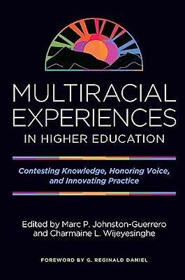 Multiracial Experiences In Higher Education: Contesting Knowledge, Honoring Voice, And Innovating Practice-..