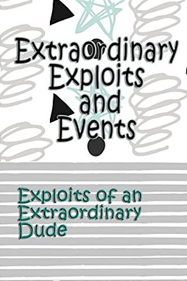 Extraordinary Exploits And Event: Exploits Of An Extraordinary Dude-..