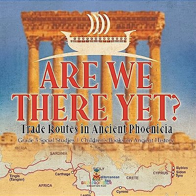 Are We There Yet?: Trade Routes In Ancient Phoenicia Grade 5 Social Studies Children's Books On Ancient History-..