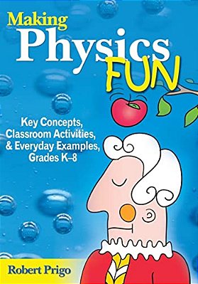 Making Physics Fun: Key Concepts, Classroom Activities, & Everyday Examples, Grade K-8-..