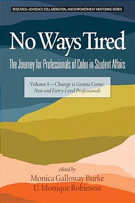 No Ways Tired: The Journey For Professionals Of Color In Student Affairs: Volume I - Change Is Gonna Come: New And Entry-Level Professionals-..