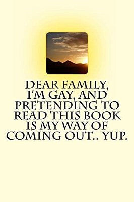 Dear Family, I'm Gay, And Pretending To Read This Book Is My Way Of Coming Out.. Yup. -..