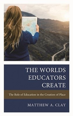 Worlds Educators Create: The Role Of Education In The Creation Of Place-..
