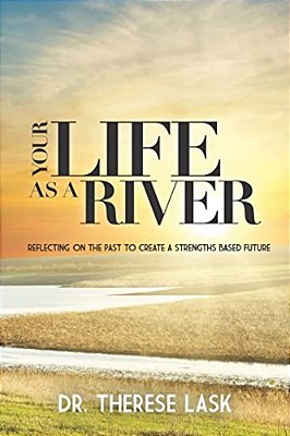 Your Life As A River: Reflecting On The Past To Create A Strengths Based Future-..