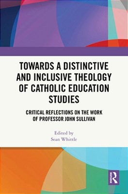 Towards A Distinctive And Inclusive Theology Of Catholic Education Studies: Critical Reflections On The Work Of Professor John Sullivan-..