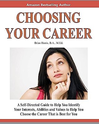 Choosing Your Career: A Self-Directed Guide To Help You Identify Your Interests, Abilities And Values To Help You Choose The Career That Is Best For Y-..