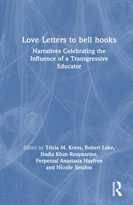 Love Letters To Bell Hooks: Narratives Celebrating The Influence Of A Transgressive Educator-..