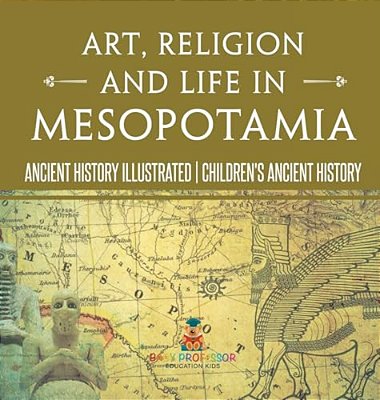 Art, Religion And Life In Mesopotamia - Ancient History Illustrated Children's Ancient History-..