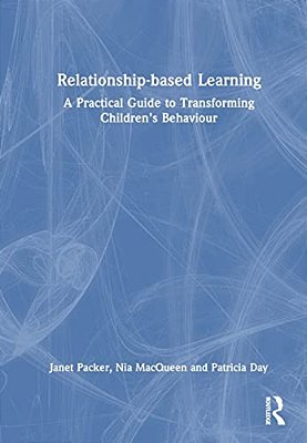 Relationship-Based Learning: A Practical Guide To Transforming Children's Behaviour-..