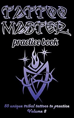 Tattoo Master Practice Book - 50 Unique Tribal Tattoos To Practice: 5 X 8(12.7 X 20.32 Cm) Size Page With 3 Dots Per Inch To Practice With Real Hand-d-..