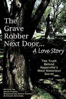 The Grave Robber Next Door... A Love Story: The True Story Behind Naperville's Most Notorious Secret... -..