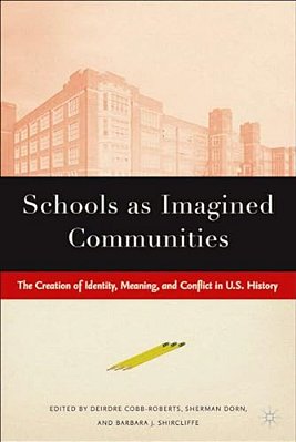 Schools As Imagined Communities: The Creation Of Identity, Meaning, And Conflict In U. S. History-..