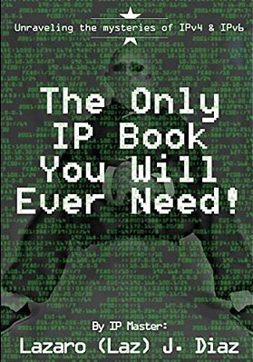 The Only Ip Book You Will Ever Need!: Unraveling The Mysteries Of IPV4 & IPV6-..