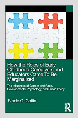 How The Roles Of Early Childhood Caregivers And Educators Came To Be Marginalized: The Influences Of Gender And Race, Developmental Psychology, And Pu-..