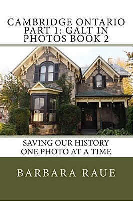 Cambridge Ontario Part 1: Galt In Photos Book 2: Saving Our History One Photo At A Time-..