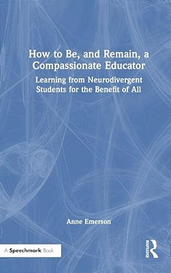 How To Be, And Remain, A Compassionate Educator: Learning From Neurodivergent Students For The Benefit Of All-..