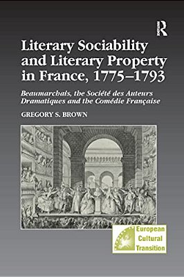 Literary Sociability And Literary Property In France, 1775-1793: Beaumarchais, The Société Des Auteurs Dramatiques And The Comédie Française-..