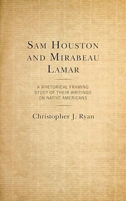 Sam Houston And Mirabeau Lamar: A Rhetorical Framing Study Of Their Writings On Native Americans-..