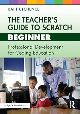 The Teacher's Guide To Scratch - Beginner: Professional Development For Coding Education-..