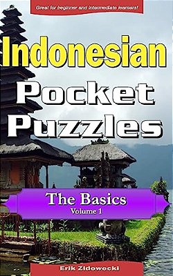 Indonesian Pocket Puzzles - The Basics - Volume 1: A Collection Of Puzzles And Quizzes To Aid Your Language Learning-..