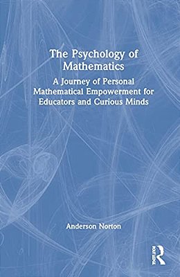 The Psychology Of Mathematics: A Journey Of Personal Mathematical Empowerment For Educators And Curious Minds-..