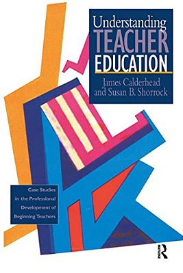 Understanding Teacher Education: Case Studies In The Professional Development Of Beginning Teachers-..