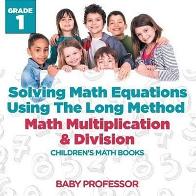 Solving Math Equations Using The Long Method - Math Multiplication & Division Grade 1 Children's Math Books-..