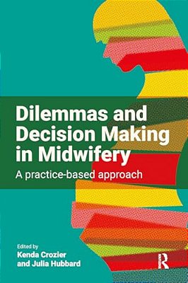 Dilemmas And Decision Making In Midwifery: A Practice-Based Approach-..