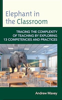 Elephant In The Classroom: Tracing The Complexity Of Teaching By Exploring 13 Competencies And Practices-..