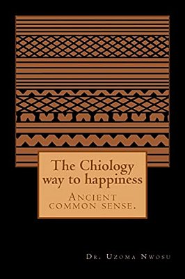 The Chiology Way To Happiness: Ancient Common Sense. -..