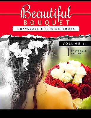 Beautiful Bouquet Grayscale Coloring Book Vol.1: The Grayscale Flower Fantasy Coloring Book: Beginner's Edition-..