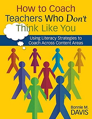 How To Coach Teachers Who Don't Think Like You: Using Literacy Strategies To Coach Across Content Areas-..