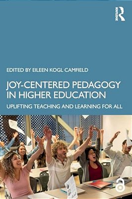 Joy-Centered Pedagogy In Higher Education: Uplifting Teaching And Learning For All-..