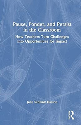 Pause, Ponder, And Persist In The Classroom: How Teachers Turn Challenges Into Opportunities For Impact-..