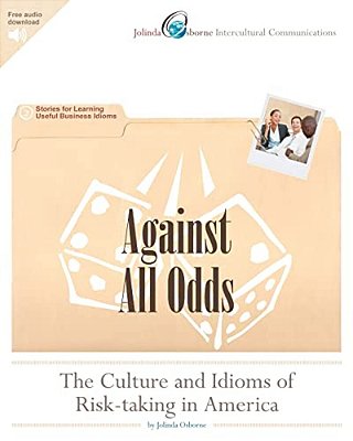 Against All Odds: The Culture And Idioms Of Risk-Taking In America: Stories For Learning Useful Business Idioms-..