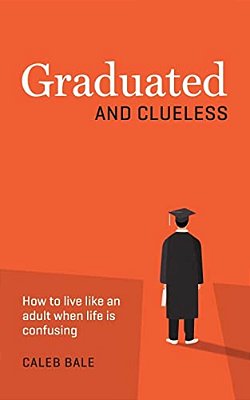 Graduated And Clueless: How To Live Like An Adult When Life Is Confusing-..