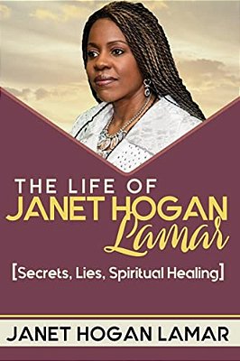 The Life Of Janet Hogan Lamar: Secrets, Lies, Spiritual Healing-..