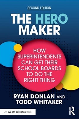 The Hero Maker: How Superintendents Can Get Their School Boards To Do The Right Thing-..