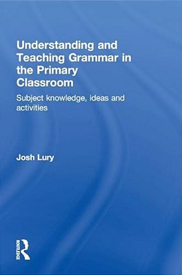 Understanding And Teaching Grammar In The Primary Classroom: Subject Knowledge, Ideas And Activities-..
