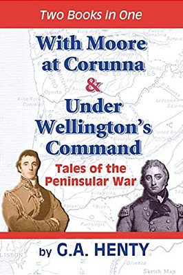With Moore At Corunna & Under Wellington's Command: Tales Of The Peninsular War-..