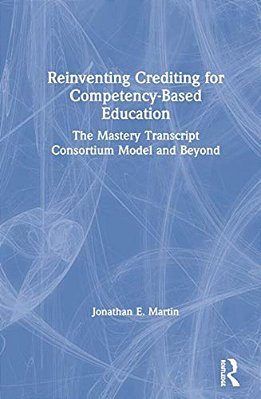 Reinventing Crediting For Competency-Based Education: The Mastery Transcript Consortium Model And Beyond-..
