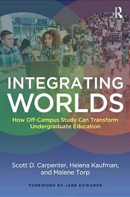 Integrating Worlds: How Off-Campus Study Can Transform Undergraduate Education-..