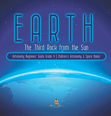 Earth: The Third Rock From The Sun Astronomy Beginners' Guide Grade 4 Children's Astronomy & Space Books-..