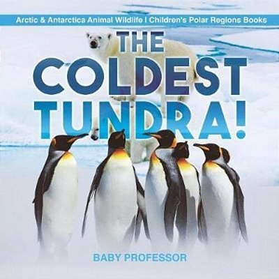 The Coldest Tundra! Arctic & Antarctica Animal Wildlife Children's Polar Regions Books-..