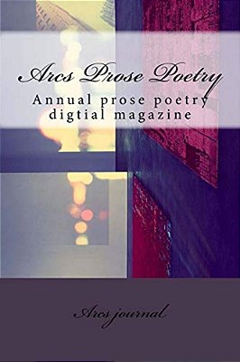 Arcs Prose Poetry: Annual Prose Poetry Digtial Magazine-..