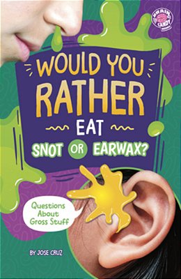 Would You Rather Eat Snot Or Earwax?: Questions About Gross Stuff-..