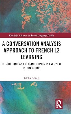 A Conversation Analysis Approach To French L2 Learning: Introducing And Closing Topics In Everyday Interactions-..
