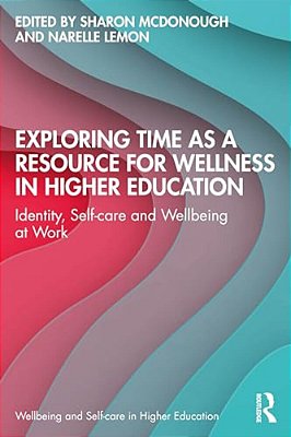Exploring Time As A Resource For Wellness In Higher Education: Identity, Self-Care And Wellbeing At Work-..